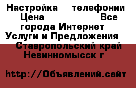 Настройка IP телефонии › Цена ­ 5000-10000 - Все города Интернет » Услуги и Предложения   . Ставропольский край,Невинномысск г.